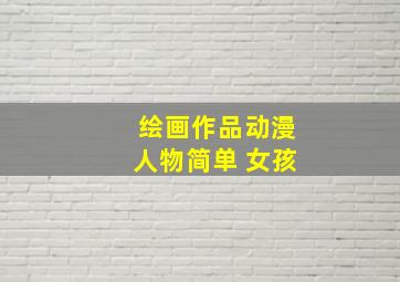 绘画作品动漫人物简单 女孩